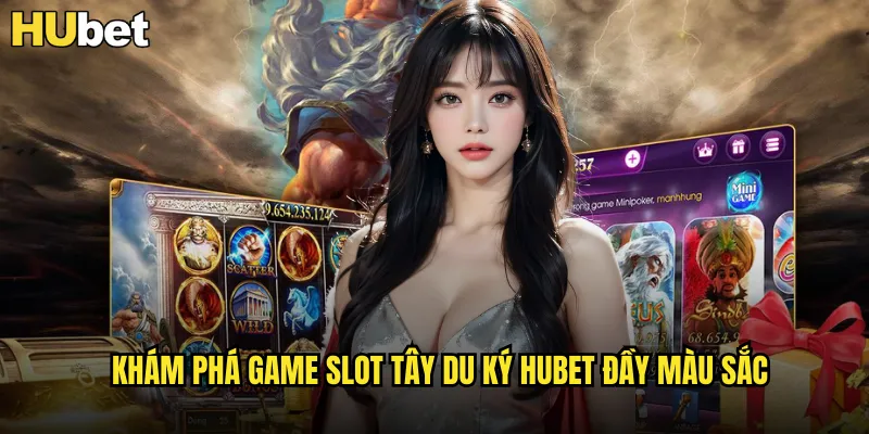 Khám phá game slot Tây Du Ký HUBET đầy màu sắc