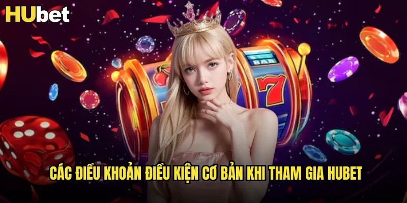 Các Điều Khoản Điều Kiện Cơ Bản Khi Tham Gia HUBET