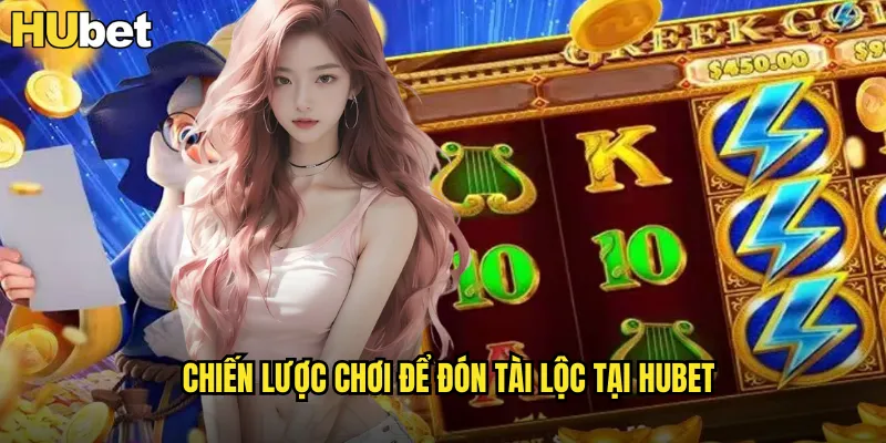 Chiến lược chơi để đón tài lộc tại HUBET