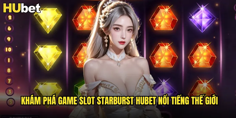 Khám phá game slot Starburst HUBET nổi tiếng thế giới