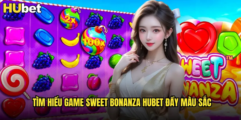 Tìm hiểu game Sweet Bonanza HUBET đầy màu sắc