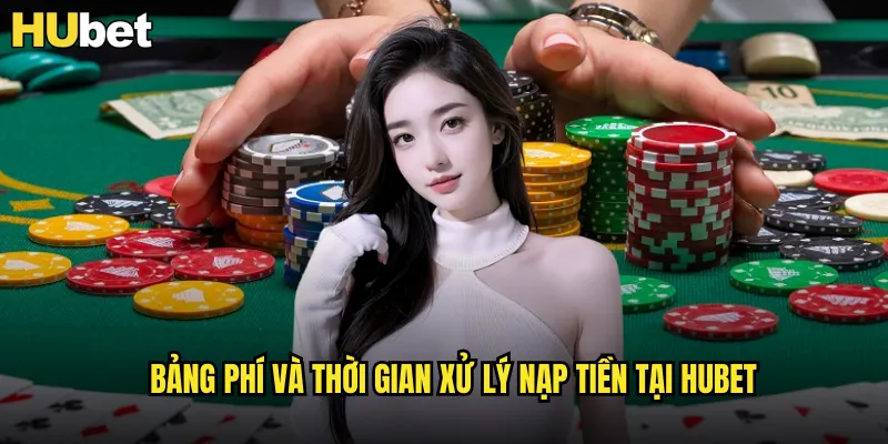 Bảng phí và thời gian xử lý nạp tiền tại HUBET