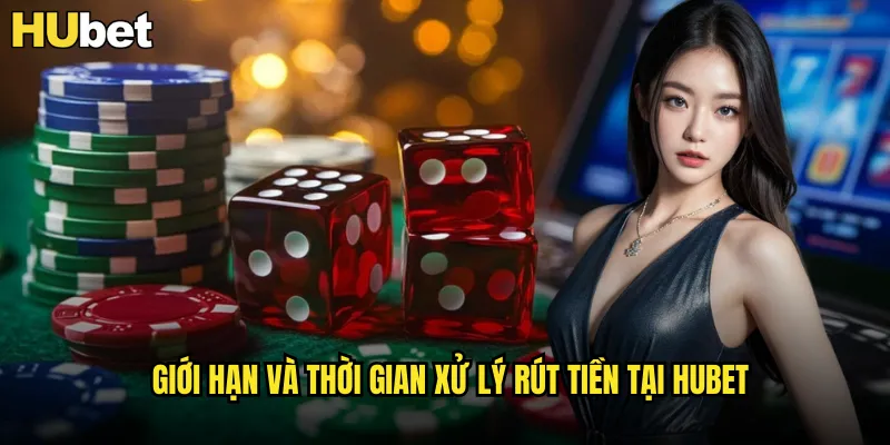 Giới hạn và thời gian xử lý rút tiền tại HUBET