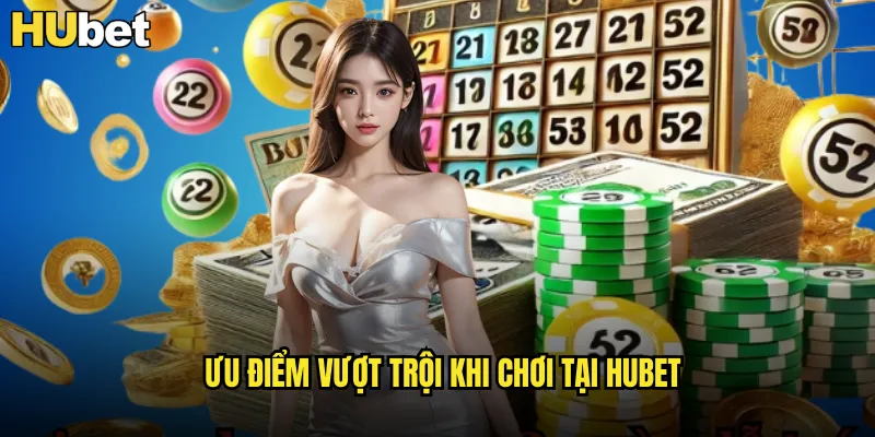 Ưu điểm vượt trội khi chơi tại HUBET